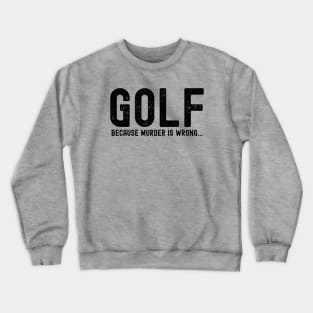 GOLF because murder is wrong; golf player; golf; golf lover; golfer; golfing; funny; fathers day; gift for dad; golf joke; sports; joke; Crewneck Sweatshirt